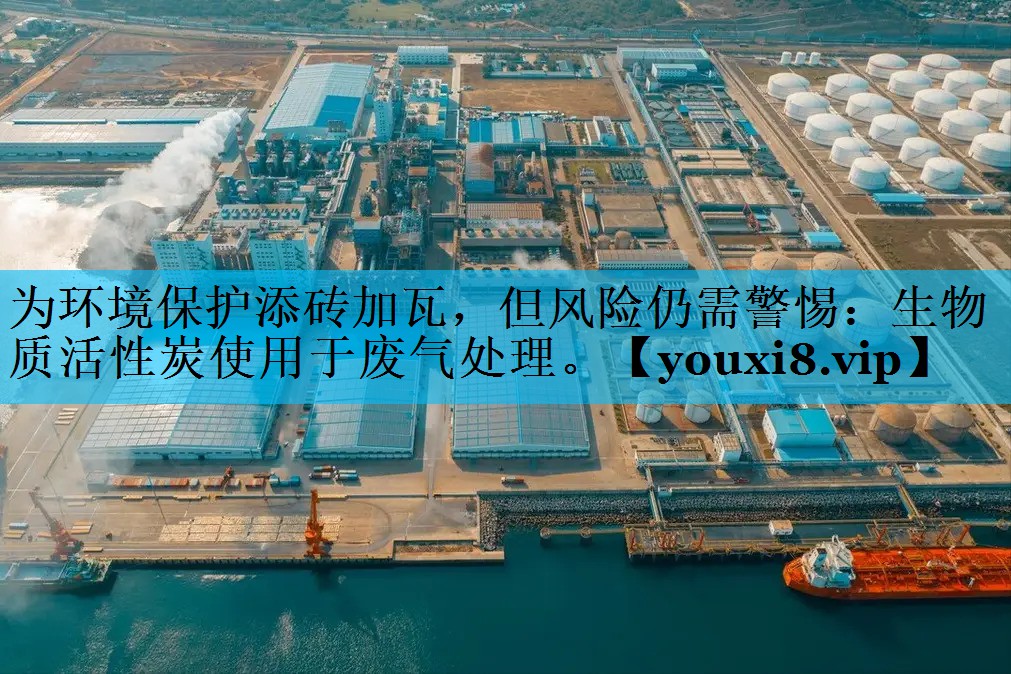 为环境保护添砖加瓦，但风险仍需警惕：生物质活性炭使用于废气处理。
