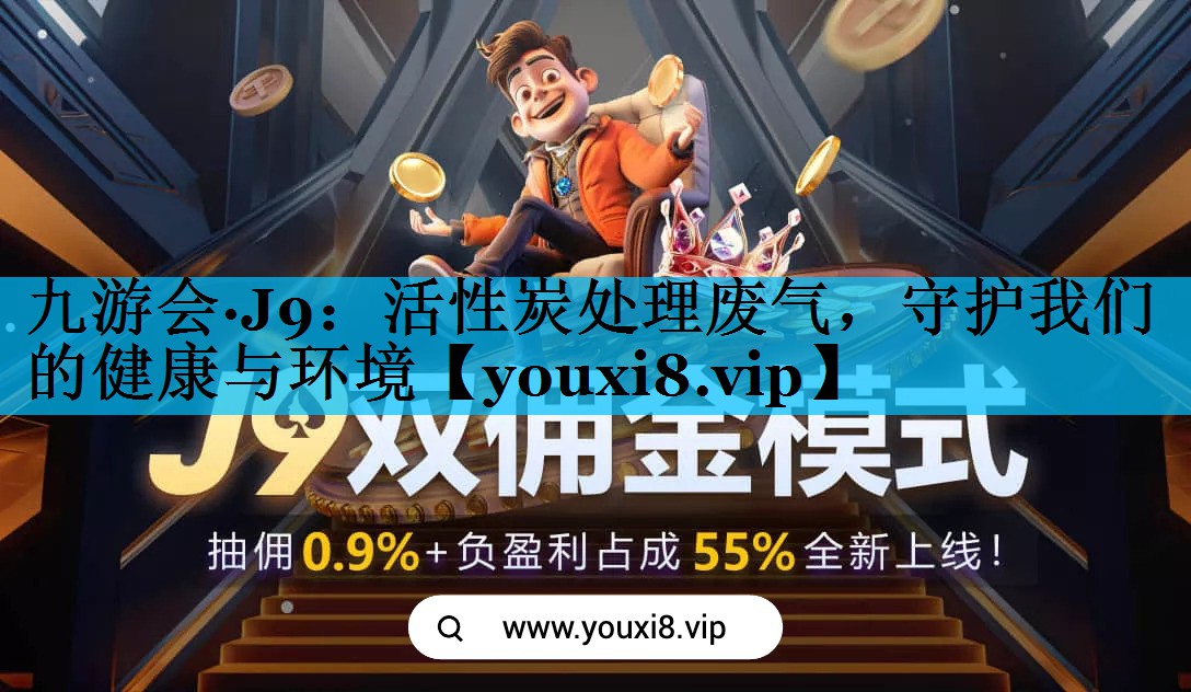 九游会·J9：活性炭处理废气，守护我们的健康与环境