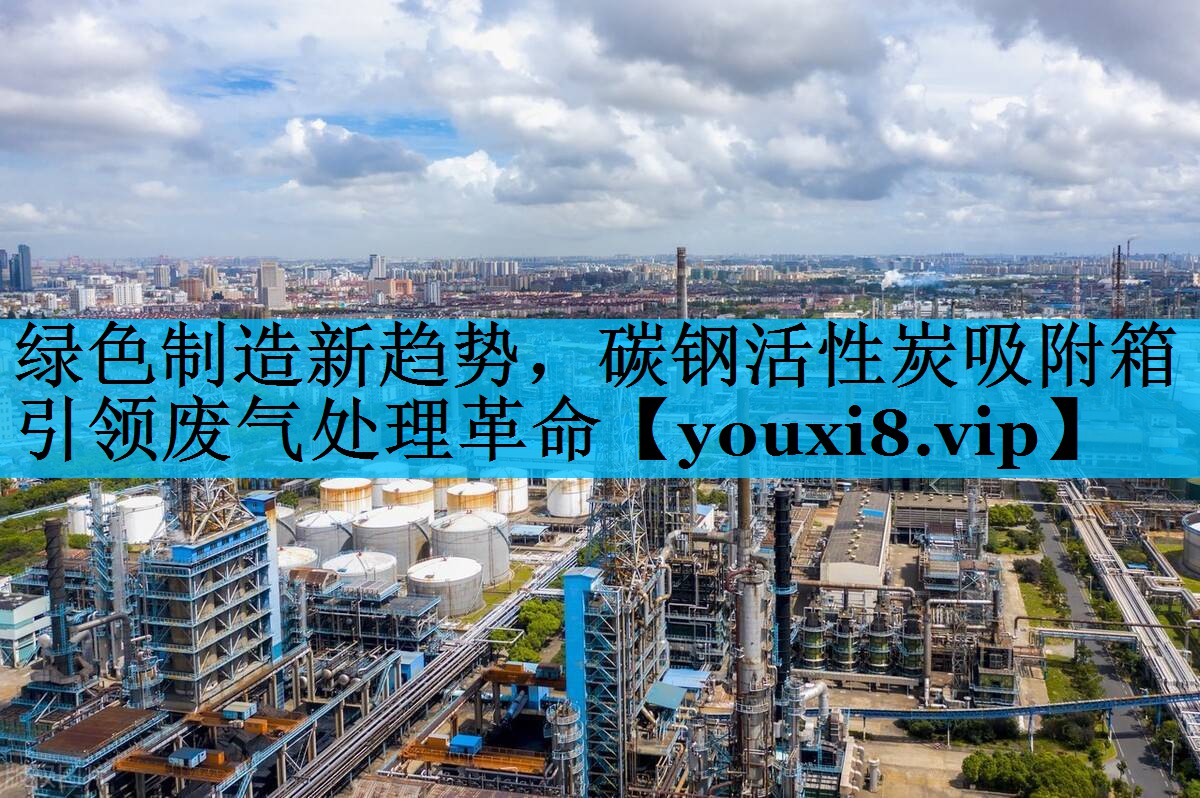 绿色制造新趋势，碳钢活性炭吸附箱引领废气处理革命