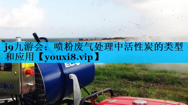 j9九游会：喷粉废气处理中活性炭的类型和应用