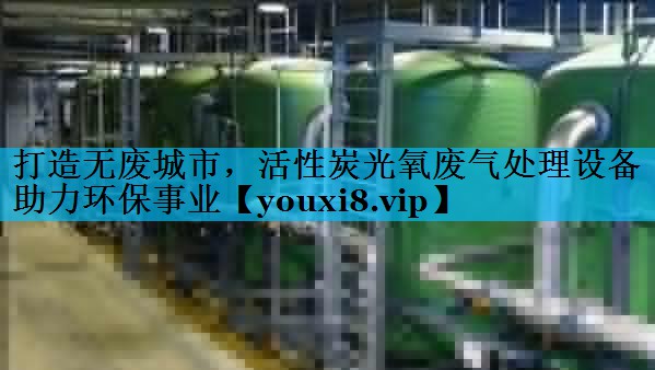 打造无废城市，活性炭光氧废气处理设备助力环保事业