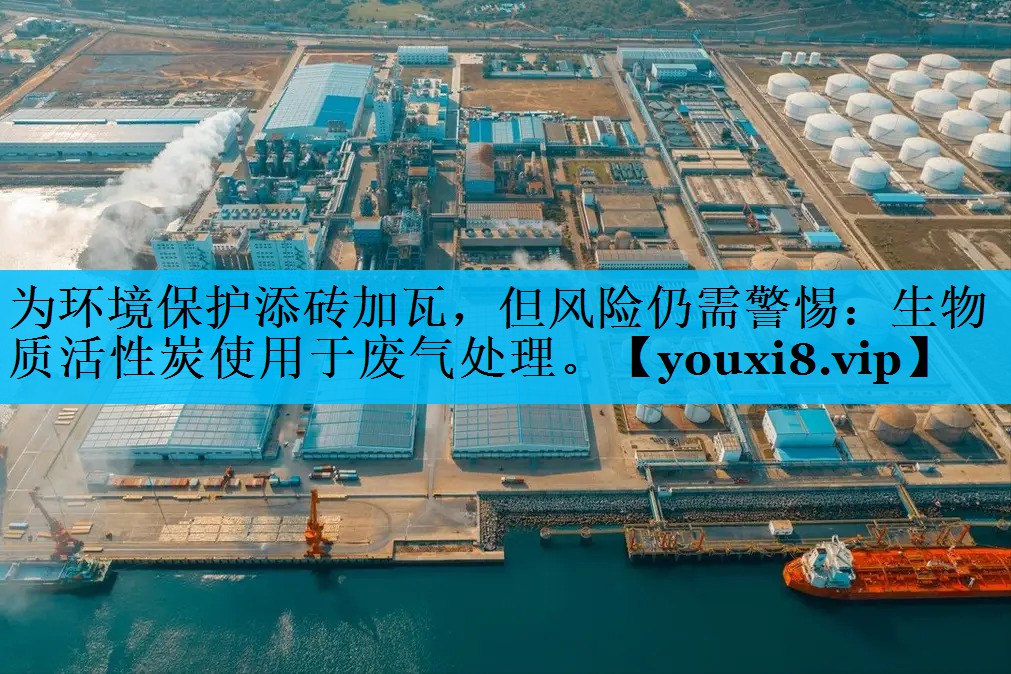 为环境保护添砖加瓦，但风险仍需警惕：生物质活性炭使用于废气处理。