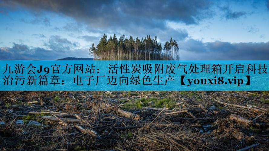 活性炭吸附废气处理箱开启科技治污新篇章：电子厂迈向绿色生产