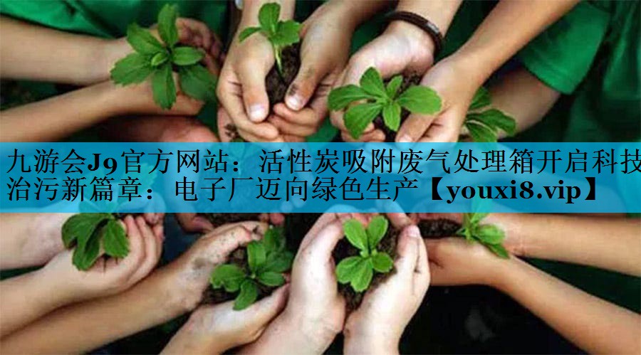 活性炭吸附废气处理箱开启科技治污新篇章：电子厂迈向绿色生产