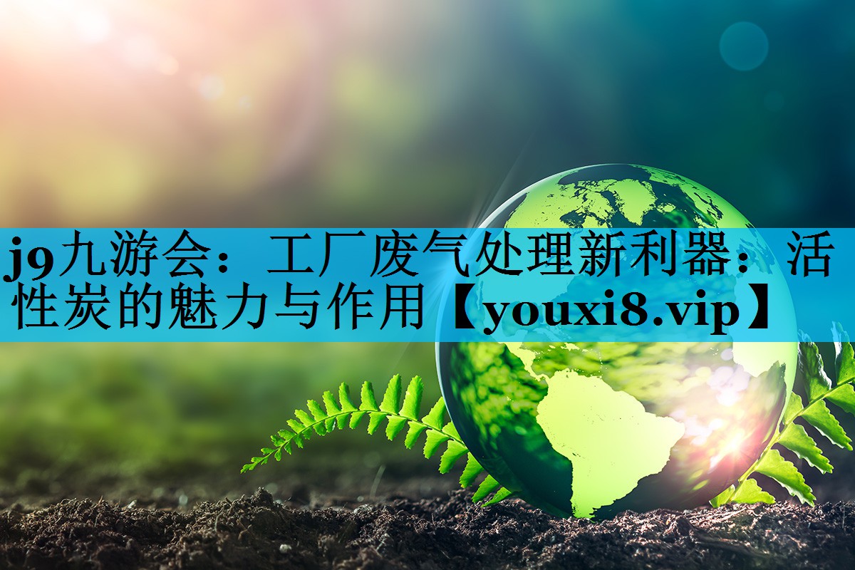 工厂废气处理新利器：活性炭的魅力与作用