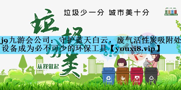 守护蓝天白云，废气活性炭吸附处理设备成为必不可少的环保工具