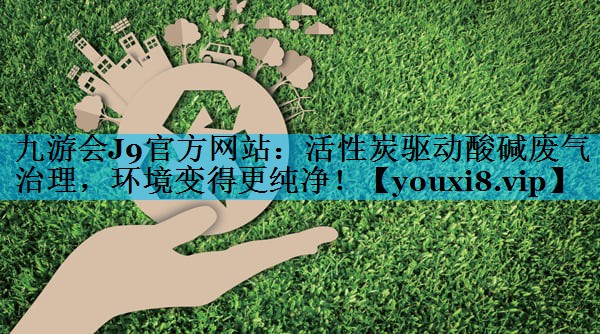 活性炭驱动酸碱废气治理，环境变得更纯净！