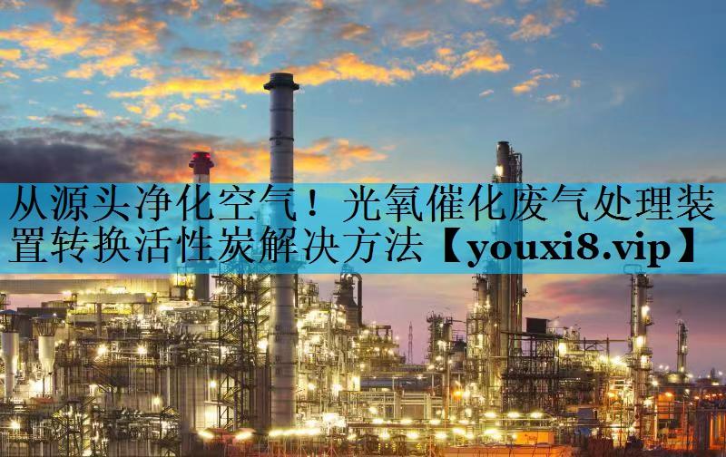 从源头净化空气！光氧催化废气处理装置转换活性炭解决方法