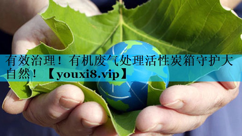 有效治理！有机废气处理活性炭箱守护大自然！