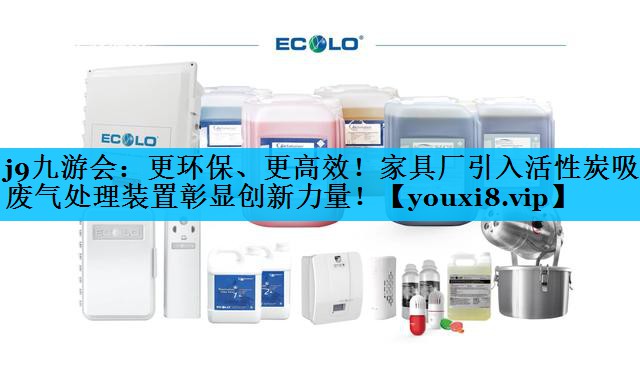 更环保、更高效！家具厂引入活性炭吸附废气处理装置彰显创新力量！
