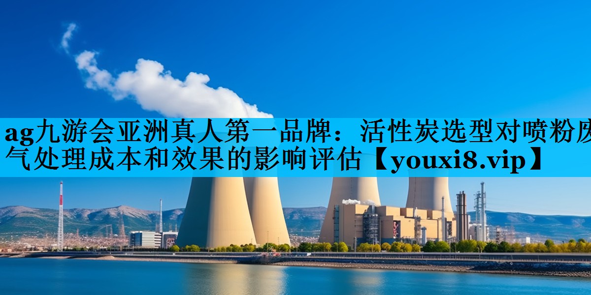 活性炭选型对喷粉废气处理成本和效果的影响评估